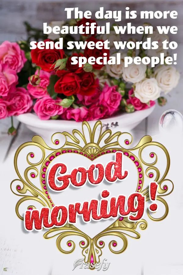 The day is more beautiful when we send sweet words to special people! Good morning! 