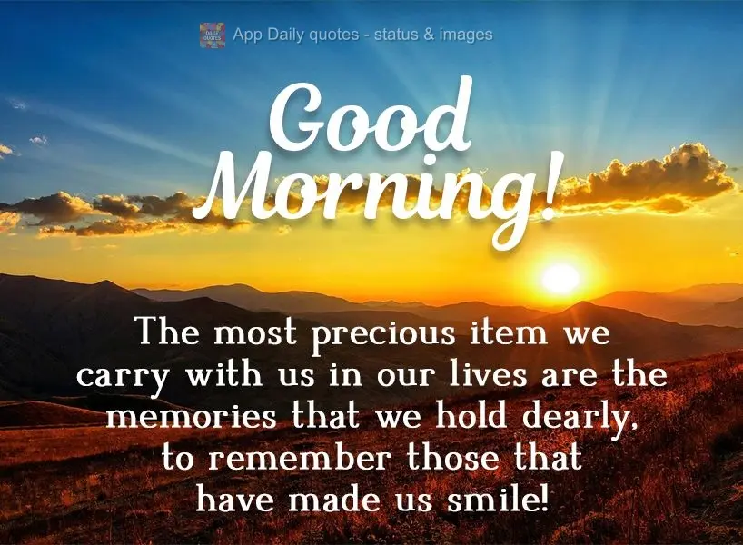 The most precious item we carry with us in our lives are the memories that we hold dearly, to remember people who made us smile! Good morning! 