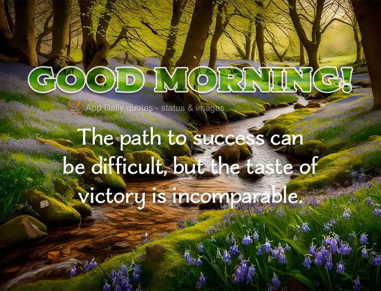 The path to success can be difficult, but the taste of victory is incomparable. Good morning!