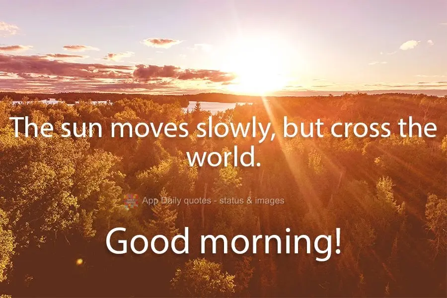The sun moves slowly, but traverses the whole world. Good morning!