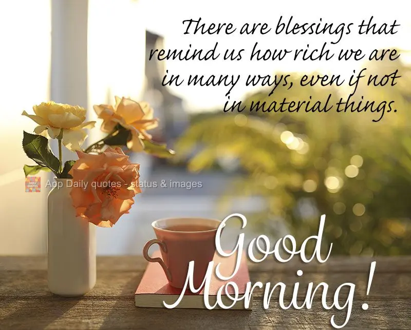 There are blessings that remind us of how rich we are in many ways, even if not in material things. Good morning!