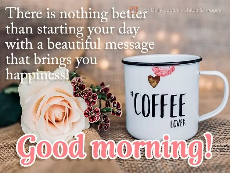 There is nothing better than starting your day with a beautiful message that makes you happy! Good morning!