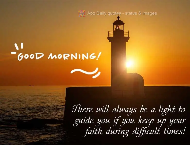 There will always be a light to guide you if you retain your faith during difficult times! Good morning!