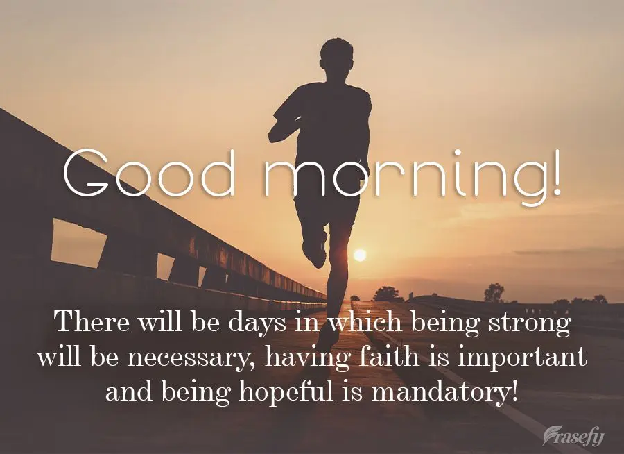 There will be days in which being strong will be necessary, having faith will be important and being hopeful will be mandatory! Good morning!