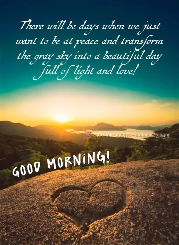 There will be days when we just want to be at peace and transform the gray sky into a beautiful day full of light and love! Good morning!