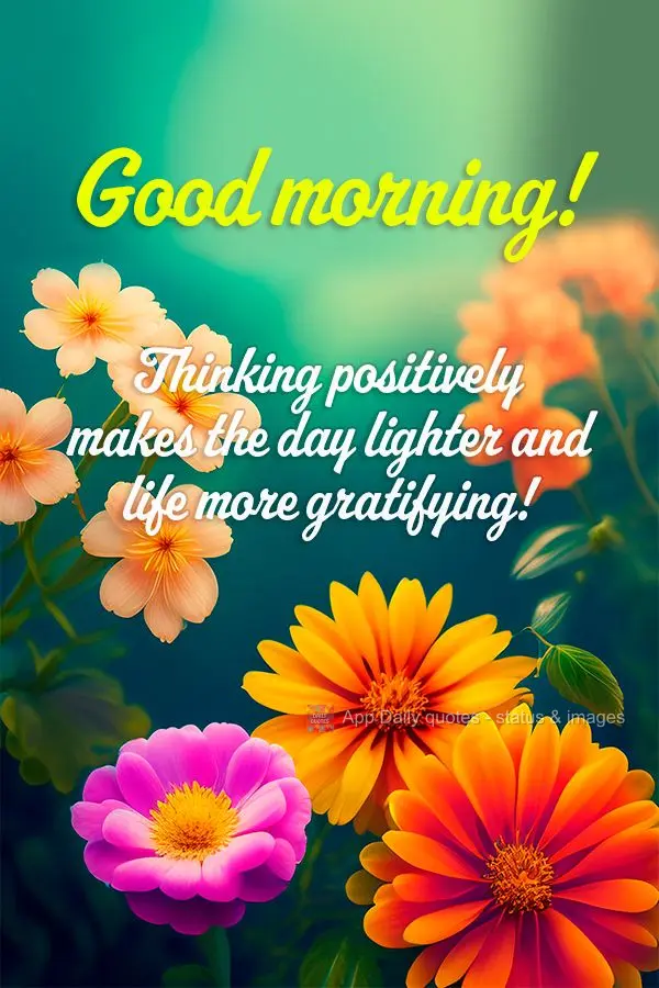 Thinking positively makes the day lighter and life more gratifying! Good morning!