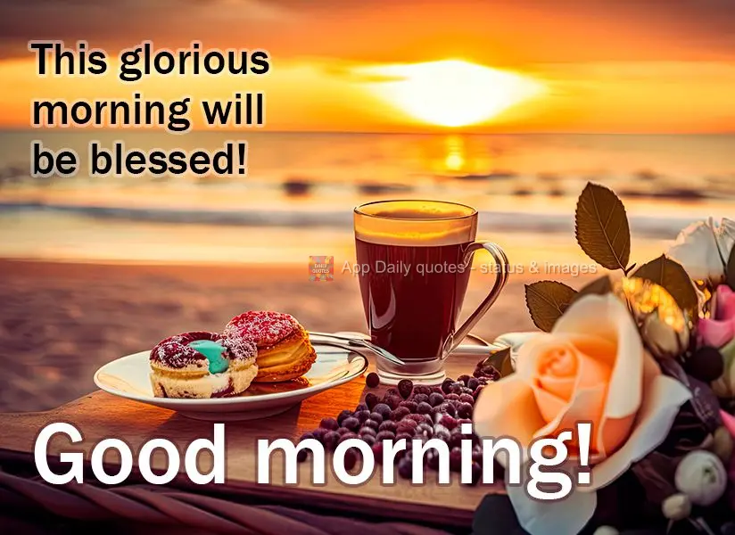 This glorious morning will be blessed! Good morning!