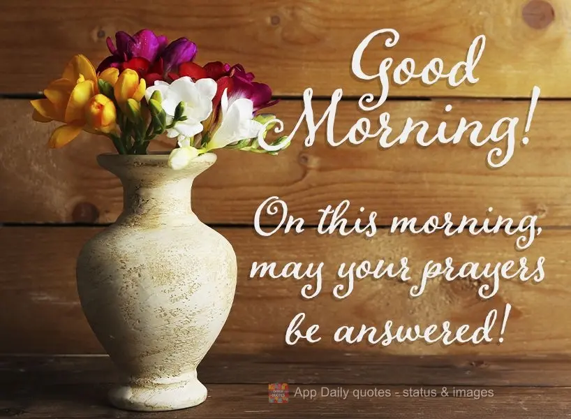 This morning, may your prayers be answered! Good morning!