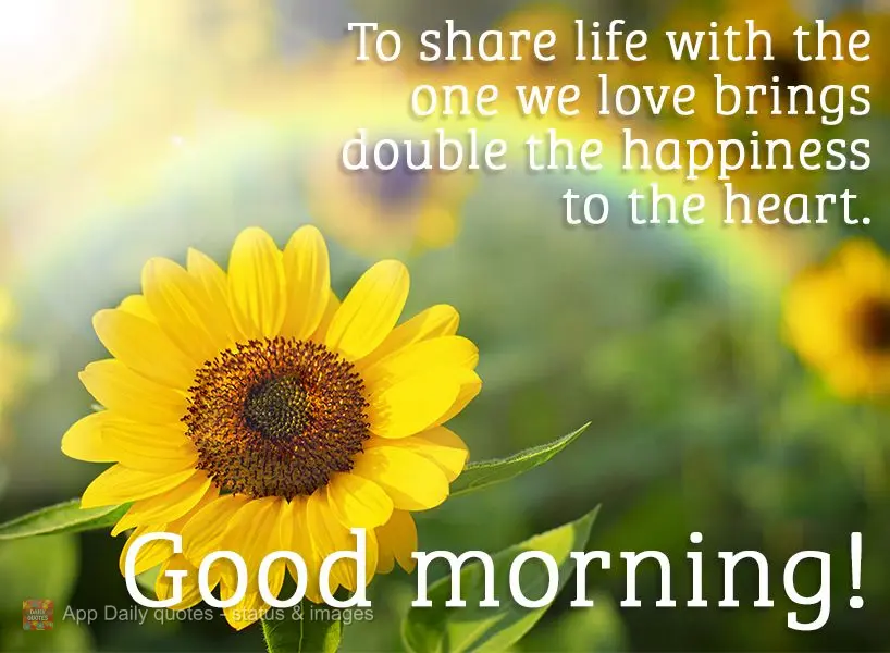 To share life with the one we love brings double the happiness to the heart. Good morning!
