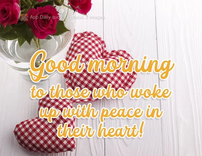 Good morning to those who woke up with peace in their heart! 