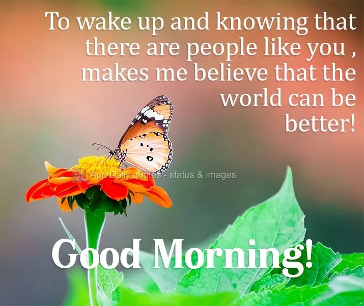 To wake up and know that there are people like you in this world makes me believe that the world can be a better place! Good Morning!
