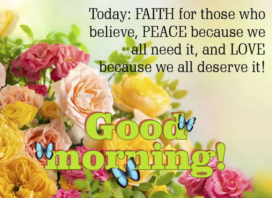 Today: FAITH for those who believe, PEACE because we all need it, and LOVE because we all deserve it! Good morning!
