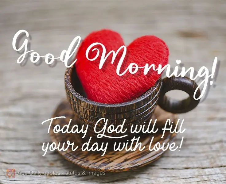 Today God will fill your day with love!  Good morning! 