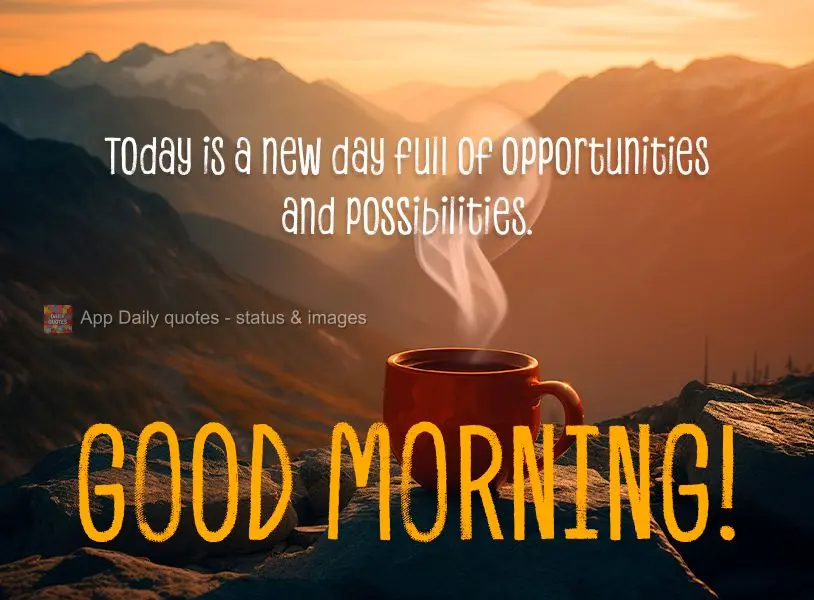 Today is a new day full of opportunities and possibilities. Good morning!