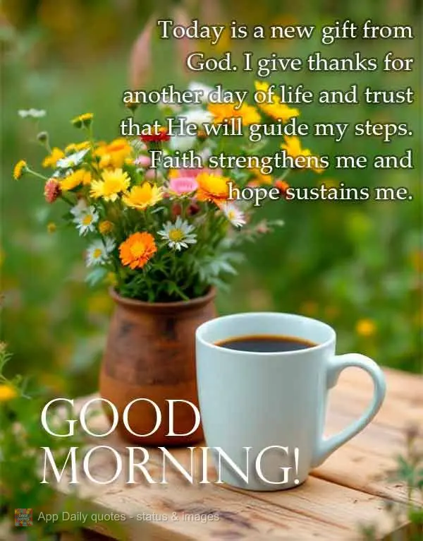 Today is a new gift from God. I give thanks for another day of life and trust that He will guide my steps. Faith strengthens me and hope sustains me. Goo...