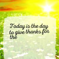 Today is the day to give thanks for the beautiful day and experience the most sincere joy. Have a good day!
