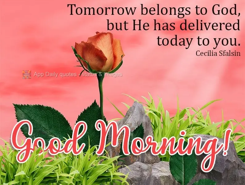 Tomorrow belongs to God, but He has delivered today to you.  Good morning!  Cecilia Sfalsin