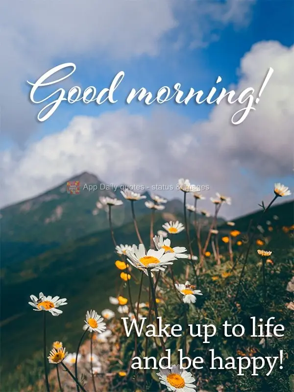 Wake up to life and be happy! Good morning! 