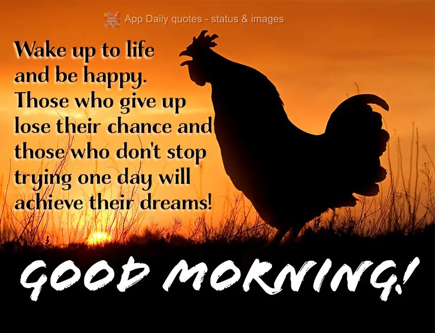 Wake up to life and be happy. Those who give up lose their chance, and those who don't stop trying one day will achieve their dreams! Good morning!