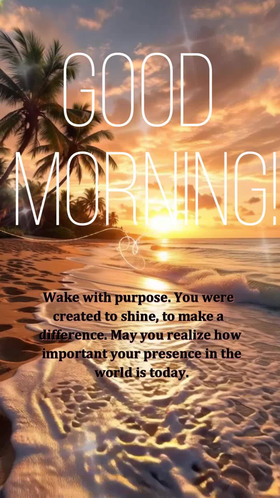 Wake with purpose. You were created to shine, to make a difference. May you realize how important your presence in the world is today. Good morning!