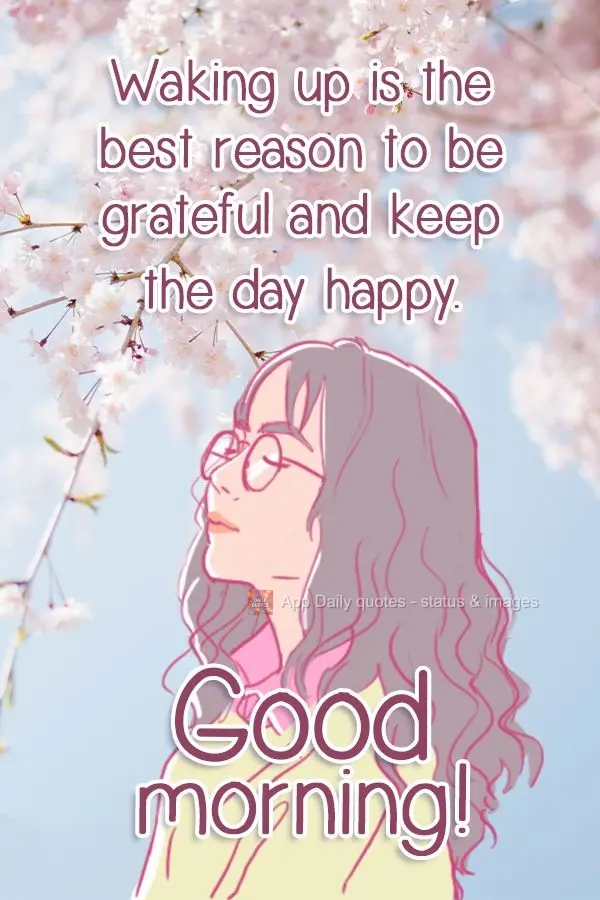 Waking up is the best reason to be grateful and make the day happy a happy one. Good morning!