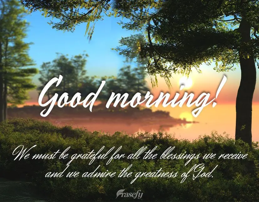 We must be grateful for all the blessings we receive and we admire the greatness of God. Good morning!