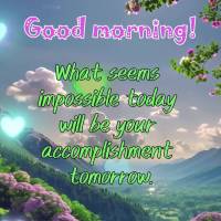 What seems impossible today will be your accomplishment tomorrow. Good morning!