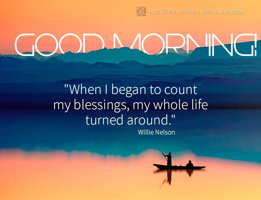 "When I began to count my blessings, my whole life turned around." Good morning! Willie Nelson