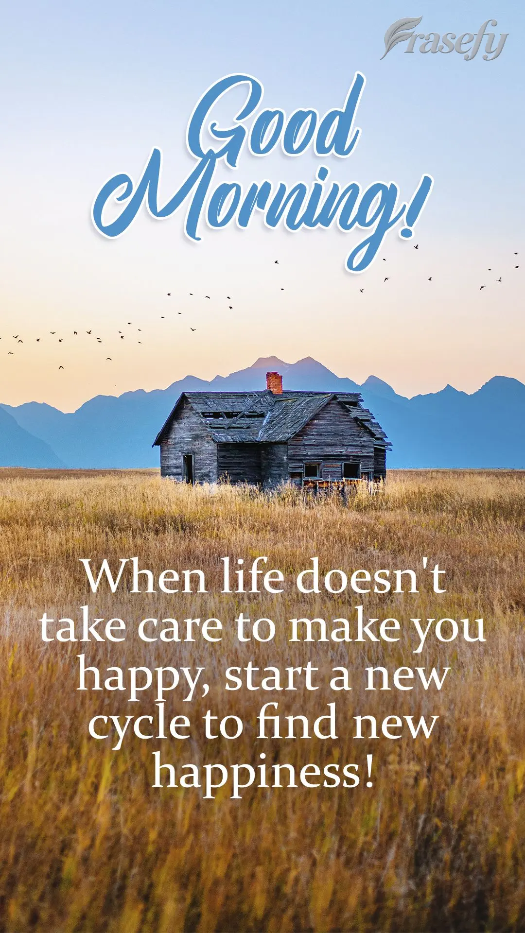 When life doesn't go right or make you happy, start a new cycle to find new happiness!  Good morning! 