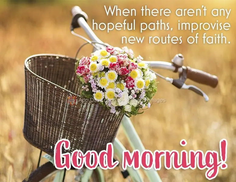 When there aren't any hopeful paths, improvise new routes of faith. Good morning!