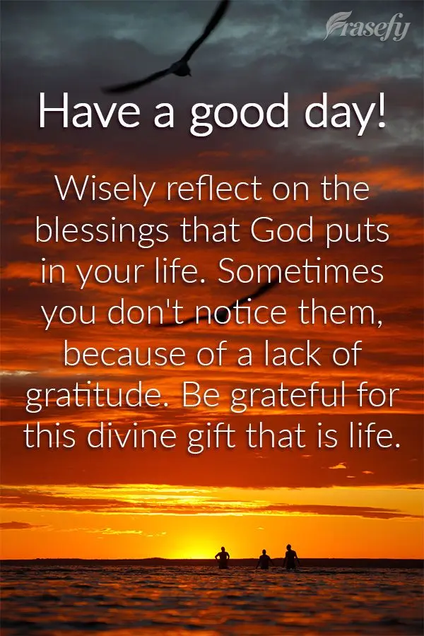 Wisely reflect on the blessings that God has given you in your life. Sometimes you don't notice them, because of a lack of gratitude. Be grateful for thi...