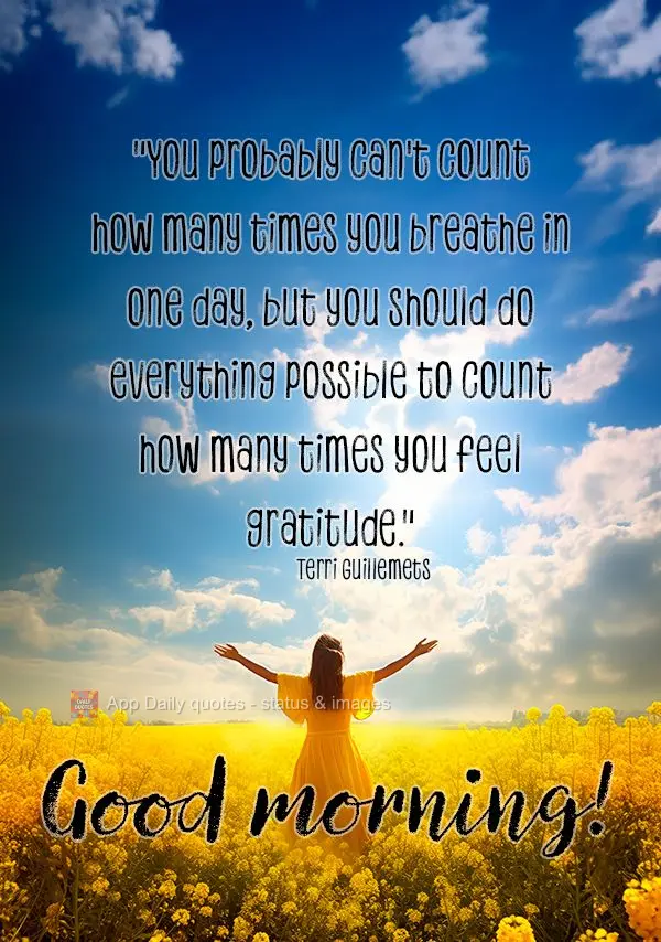"You probably can't count how many times you breathe in one day, but you should do everything possible to count how many times you feel gratitude." Good ...