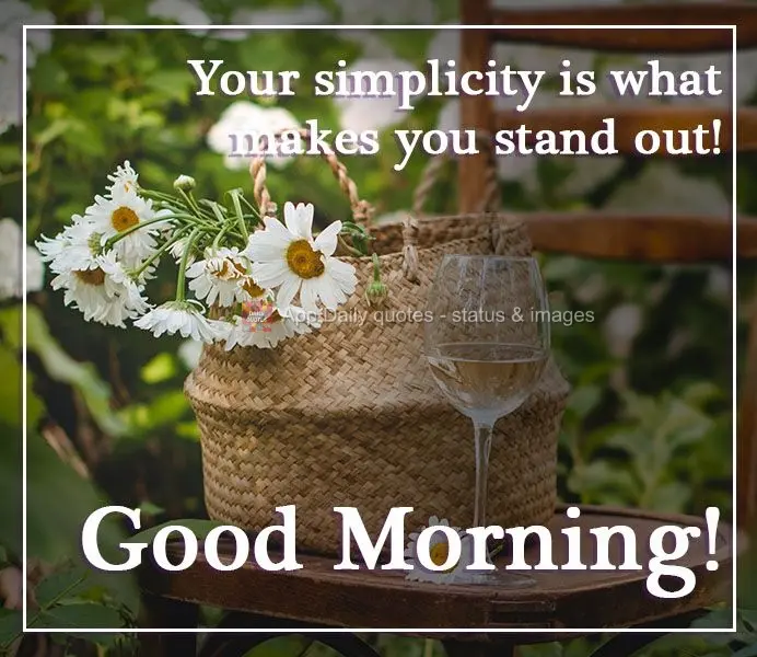 Your simplicity is what makes you stand out! Good Morning!