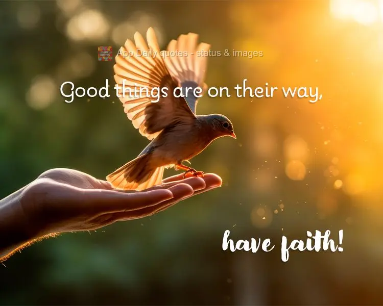 Good things are on their way, have faith!