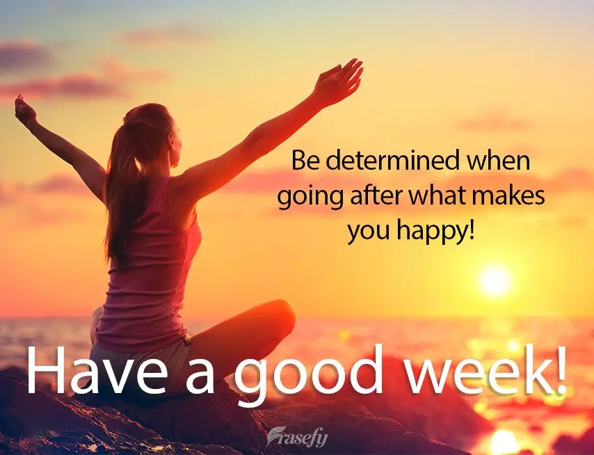 Be determined when going after what makes you happy! Have a good week!