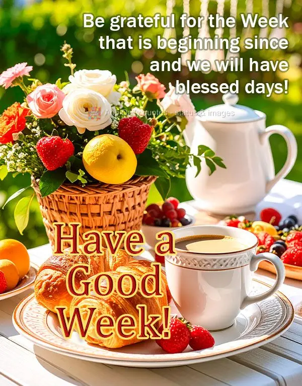 Be grateful for the Week that is beginning since and we will have blessed days! Have a Good Week!
