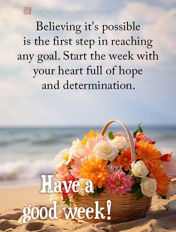 Believing it's possible is the first step in reaching any goal. Start the week with your heart full of hope and determination. Have a good week!