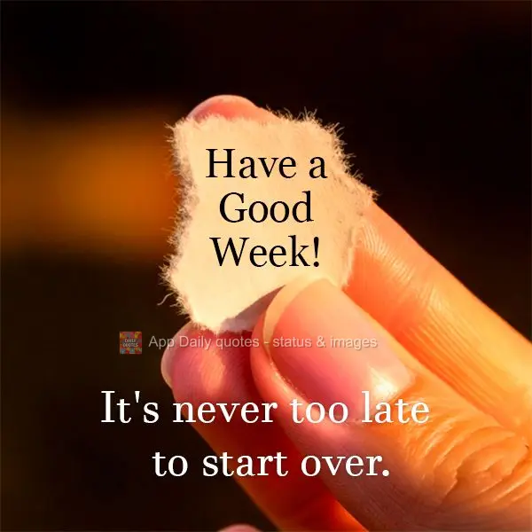 It's never too late to start over. Have a Good Week!