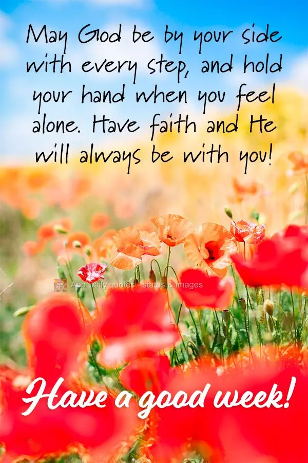 May God be by your side with every step, and hold your hand when you feel alone. Have faith and He will always be with you! Have a good week!
