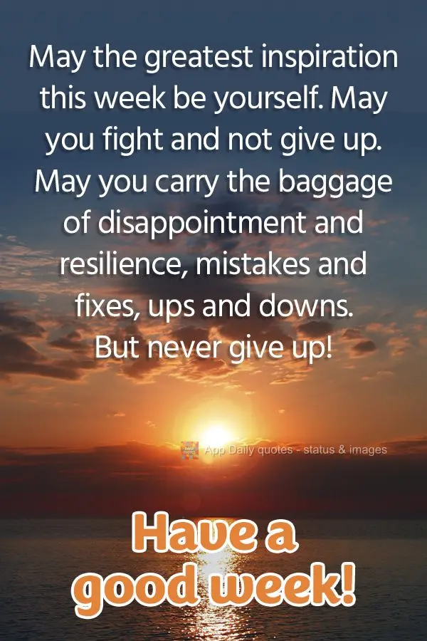 May the greatest inspiration this week be yourself. May you fight and not give up. May you carry the baggage of disappointment and resilience, mistakes a...
