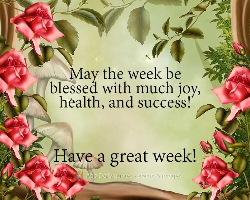 May the week be blessed with much joy, health, and success! Have a great week!