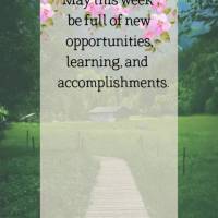 May this week be full of new opportunities, learning, and accomplishments. May every day be a new chance for us to be happy and be the difference in the ...