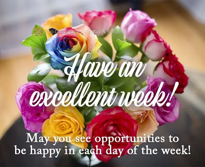 May you see opportunities to be happy in each day of the week! Have an excellent week!