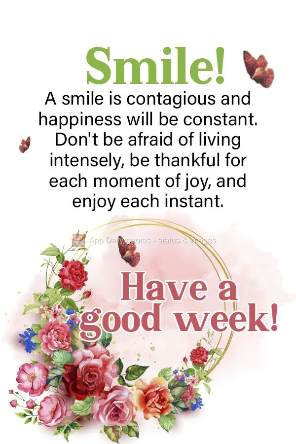 Smile! A smile is contagious and happiness will be constant. Don't be afraid of living intensely, be thankful for each moment of joy, and seize each inst...