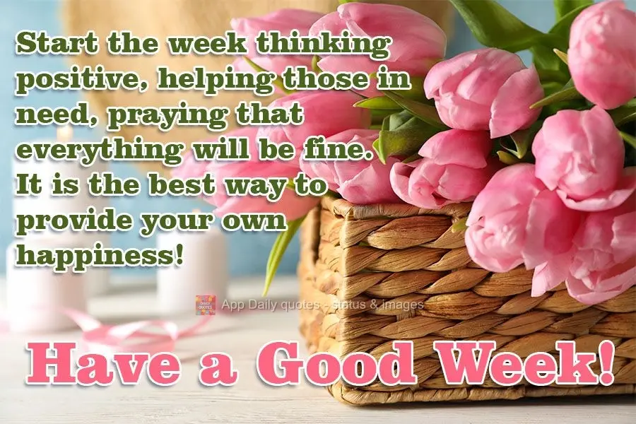 Start the week thinking positively, helping those in need, and praying that everything will be fine. It is the best way to bring about your own happiness...