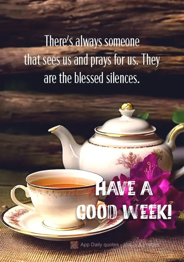 There's always someone that sees us and prays for us. They are the blessed silences. Have a Good Week!
