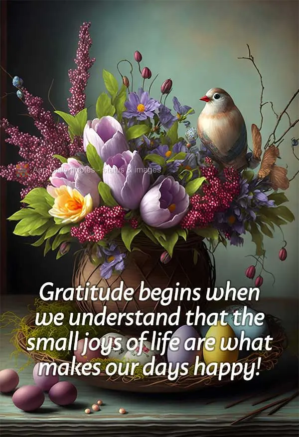 Gratitude begins when we understand that the small joys of life are what makes our days happy!