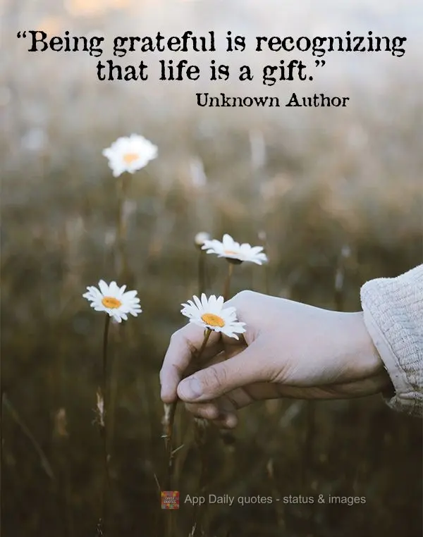 "Being grateful is recognizing that life is a gift." Unknown Author