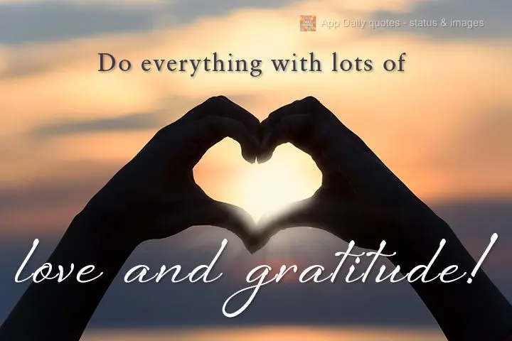 Do everything with lots of love and gratitude!