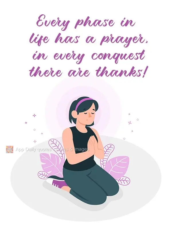 Every phase in life has a prayer, in every conquest there are thanks to give! 